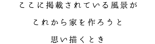 ここに掲載されている風景がこれから家を作ろうと思い描くとき